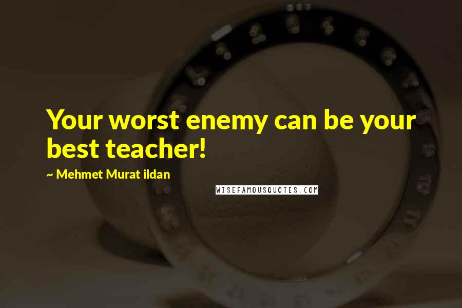 Mehmet Murat Ildan Quotes: Your worst enemy can be your best teacher!