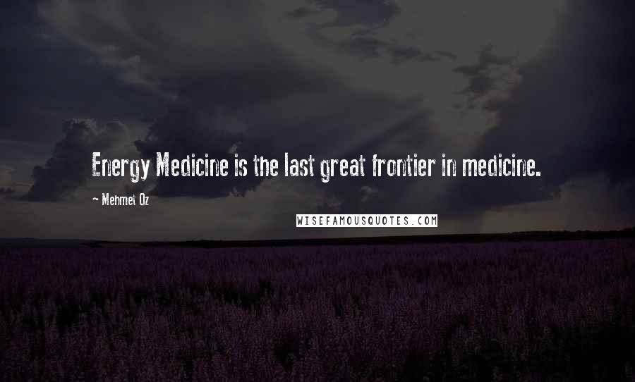 Mehmet Oz Quotes: Energy Medicine is the last great frontier in medicine.