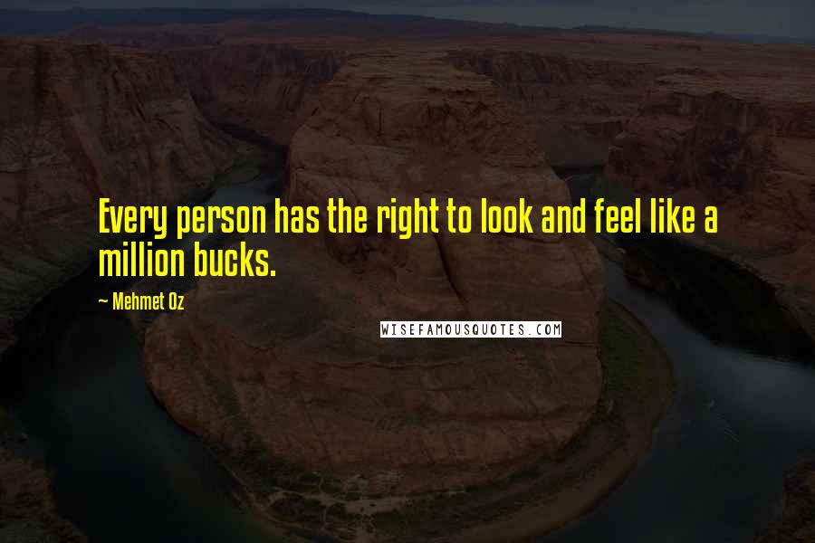 Mehmet Oz Quotes: Every person has the right to look and feel like a million bucks.