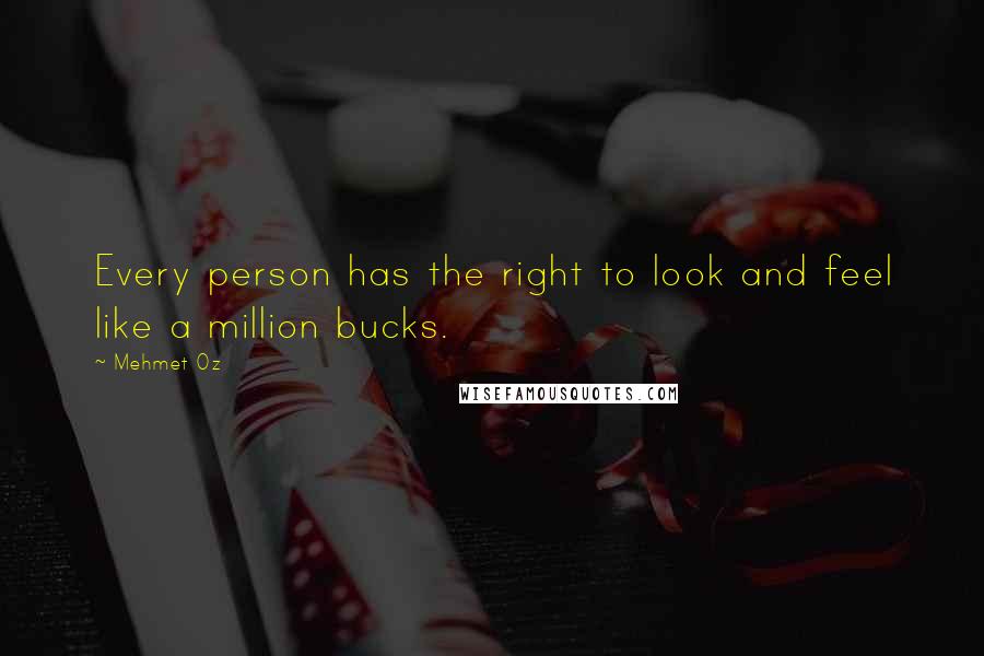 Mehmet Oz Quotes: Every person has the right to look and feel like a million bucks.