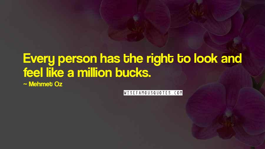 Mehmet Oz Quotes: Every person has the right to look and feel like a million bucks.