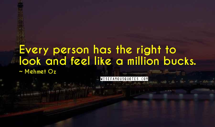 Mehmet Oz Quotes: Every person has the right to look and feel like a million bucks.