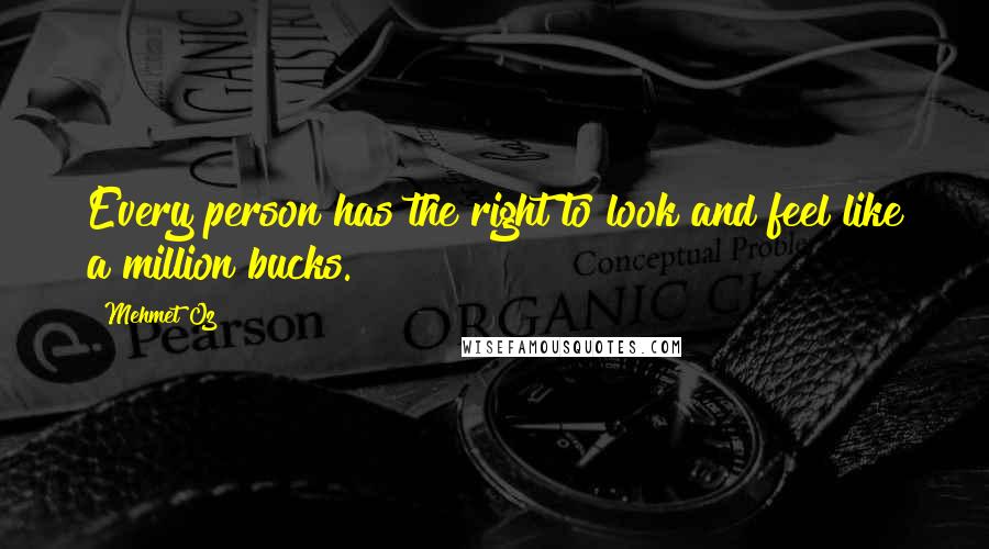 Mehmet Oz Quotes: Every person has the right to look and feel like a million bucks.