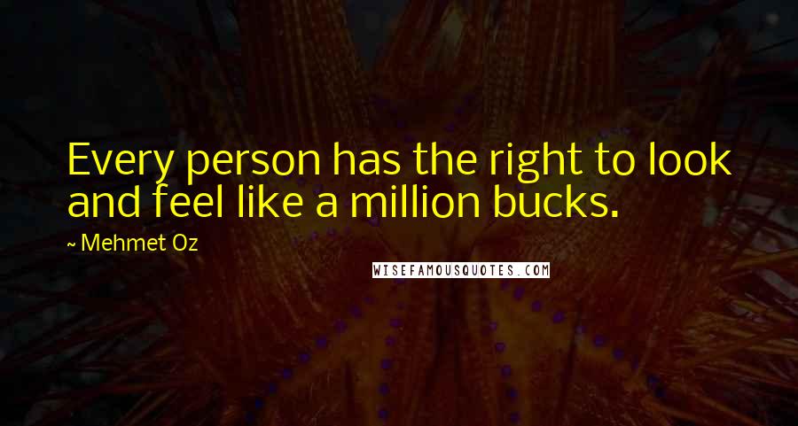 Mehmet Oz Quotes: Every person has the right to look and feel like a million bucks.