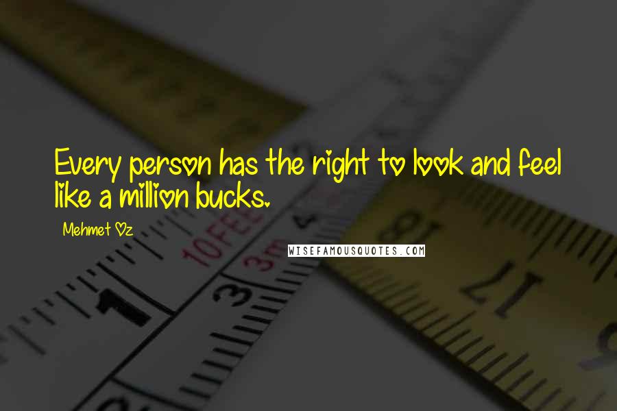 Mehmet Oz Quotes: Every person has the right to look and feel like a million bucks.