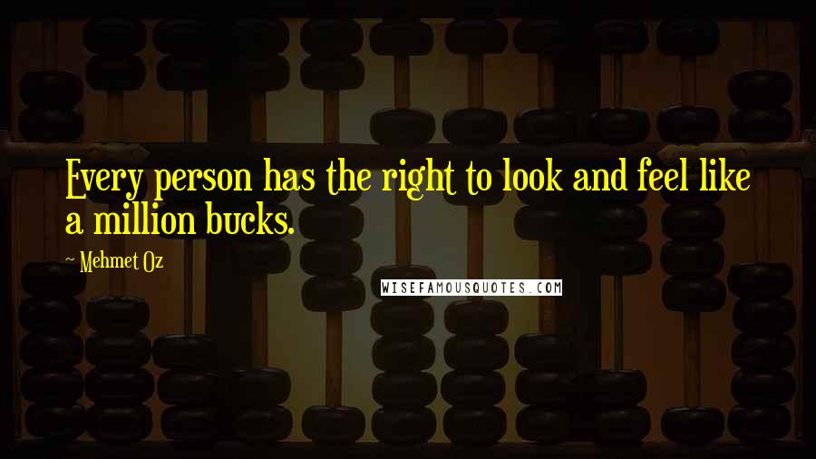 Mehmet Oz Quotes: Every person has the right to look and feel like a million bucks.