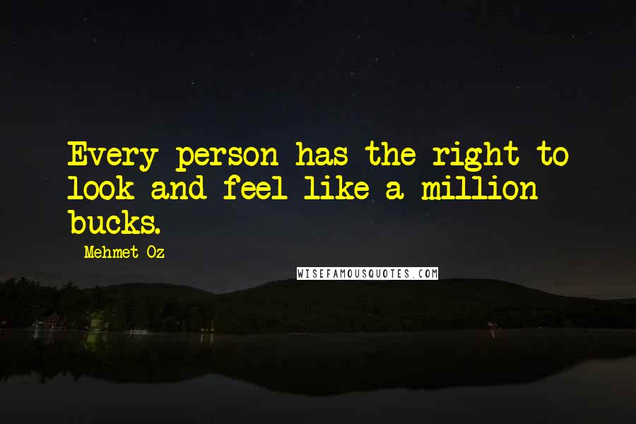 Mehmet Oz Quotes: Every person has the right to look and feel like a million bucks.