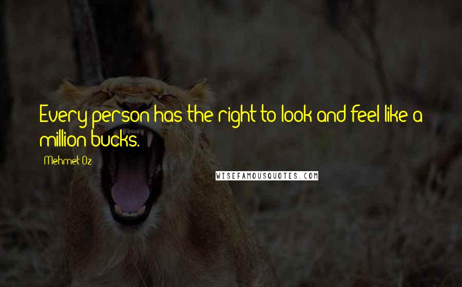 Mehmet Oz Quotes: Every person has the right to look and feel like a million bucks.