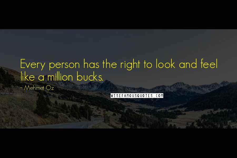 Mehmet Oz Quotes: Every person has the right to look and feel like a million bucks.