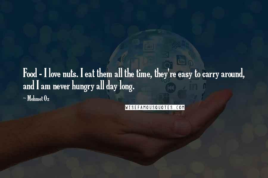 Mehmet Oz Quotes: Food - I love nuts. I eat them all the time, they're easy to carry around, and I am never hungry all day long.