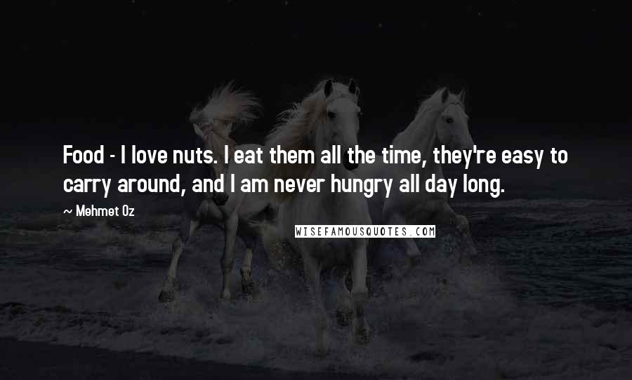 Mehmet Oz Quotes: Food - I love nuts. I eat them all the time, they're easy to carry around, and I am never hungry all day long.