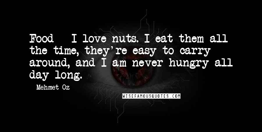 Mehmet Oz Quotes: Food - I love nuts. I eat them all the time, they're easy to carry around, and I am never hungry all day long.