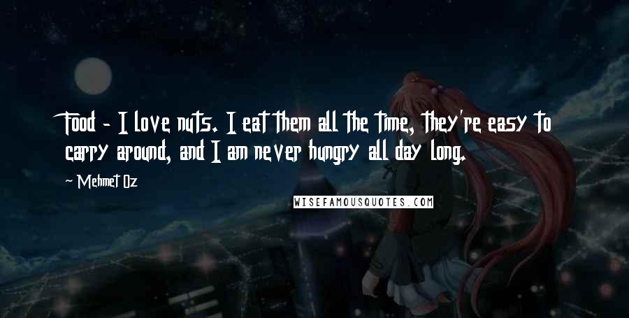 Mehmet Oz Quotes: Food - I love nuts. I eat them all the time, they're easy to carry around, and I am never hungry all day long.
