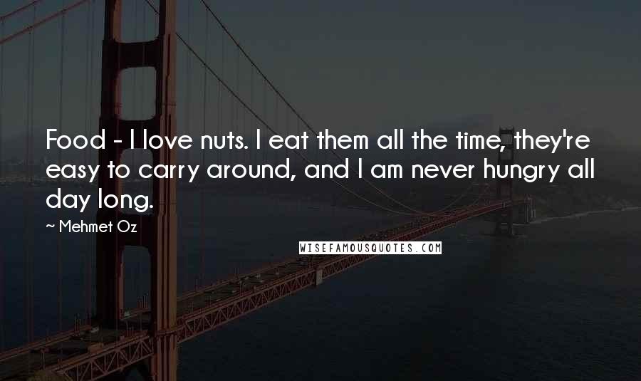 Mehmet Oz Quotes: Food - I love nuts. I eat them all the time, they're easy to carry around, and I am never hungry all day long.