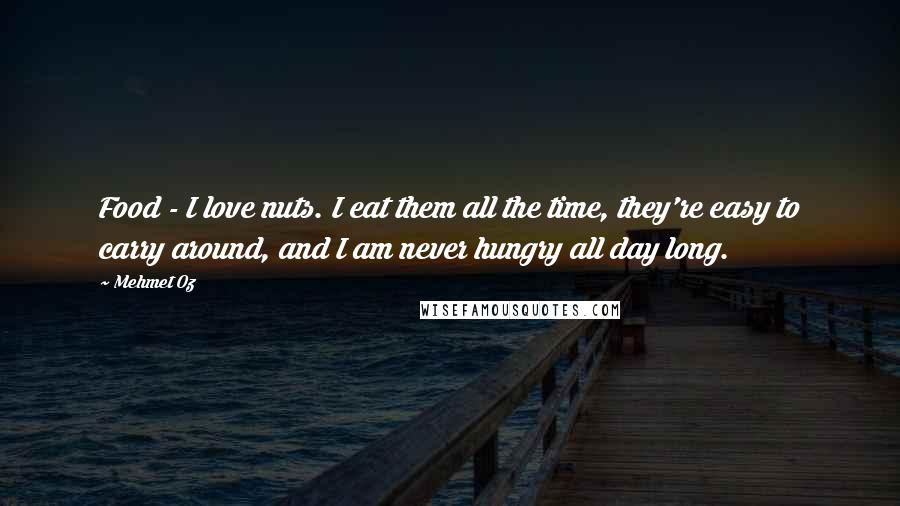 Mehmet Oz Quotes: Food - I love nuts. I eat them all the time, they're easy to carry around, and I am never hungry all day long.