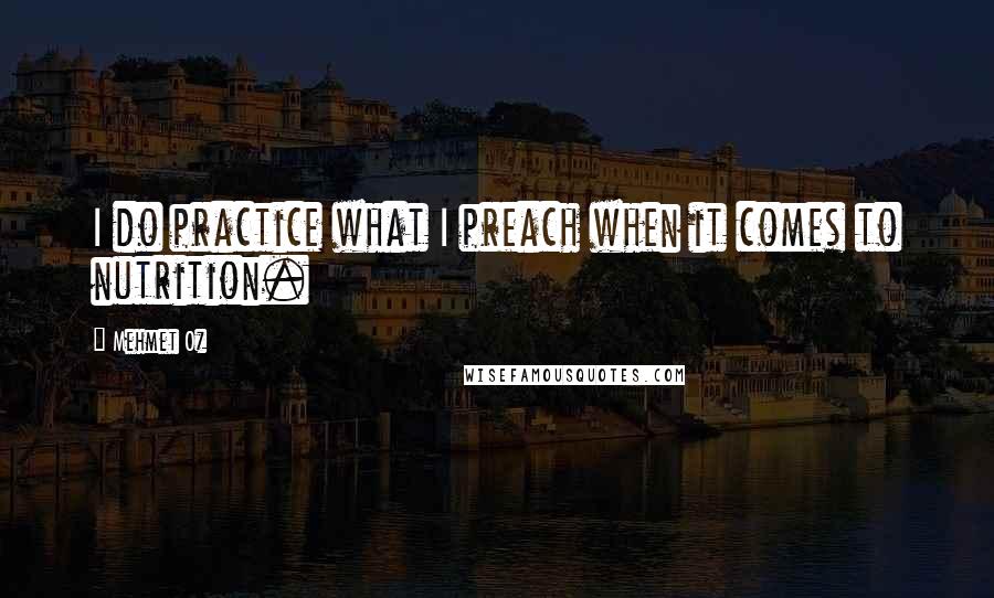 Mehmet Oz Quotes: I do practice what I preach when it comes to nutrition.