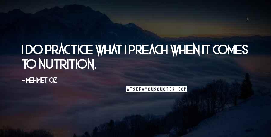 Mehmet Oz Quotes: I do practice what I preach when it comes to nutrition.