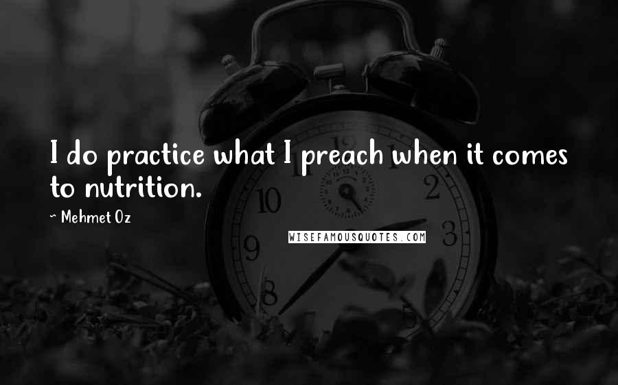 Mehmet Oz Quotes: I do practice what I preach when it comes to nutrition.