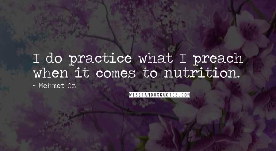 Mehmet Oz Quotes: I do practice what I preach when it comes to nutrition.