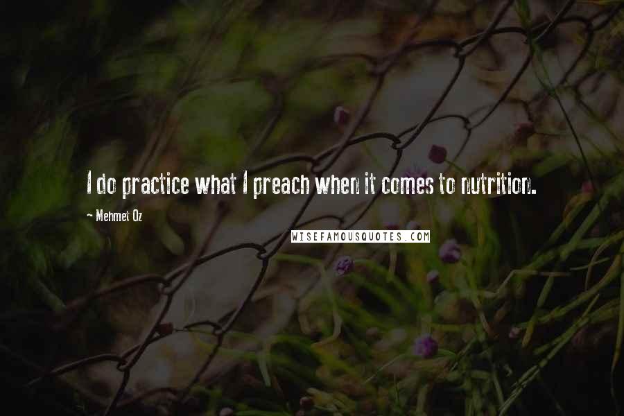 Mehmet Oz Quotes: I do practice what I preach when it comes to nutrition.