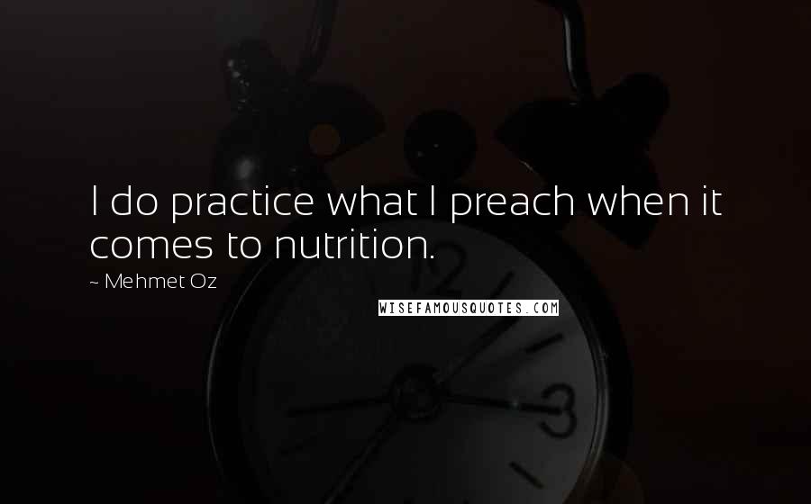 Mehmet Oz Quotes: I do practice what I preach when it comes to nutrition.