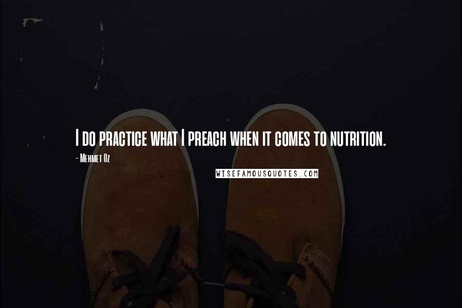 Mehmet Oz Quotes: I do practice what I preach when it comes to nutrition.