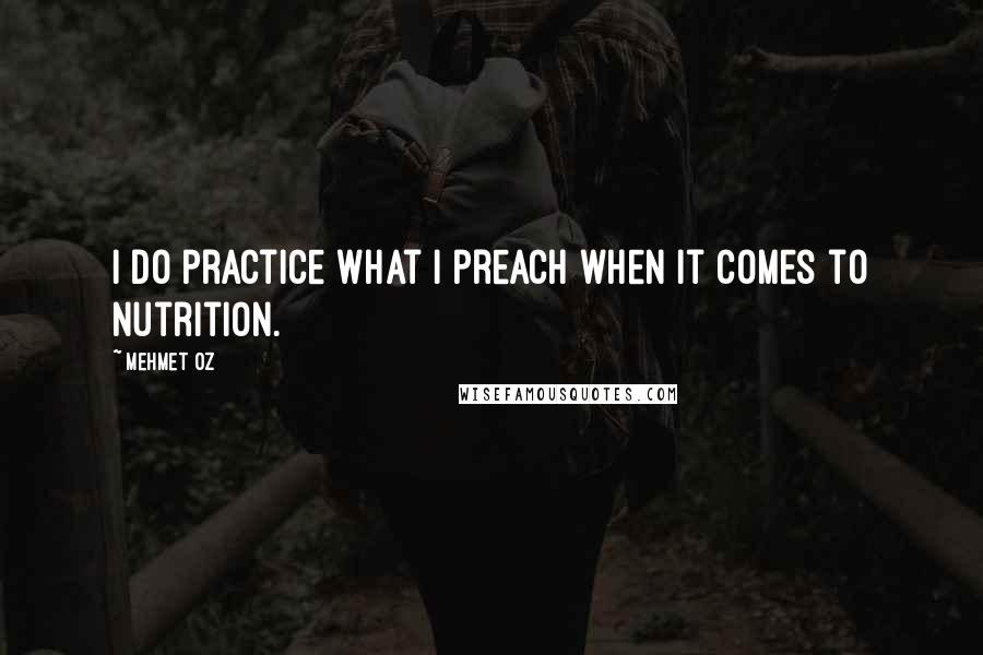 Mehmet Oz Quotes: I do practice what I preach when it comes to nutrition.