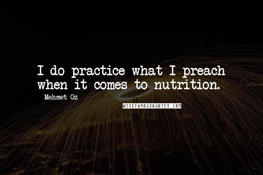 Mehmet Oz Quotes: I do practice what I preach when it comes to nutrition.