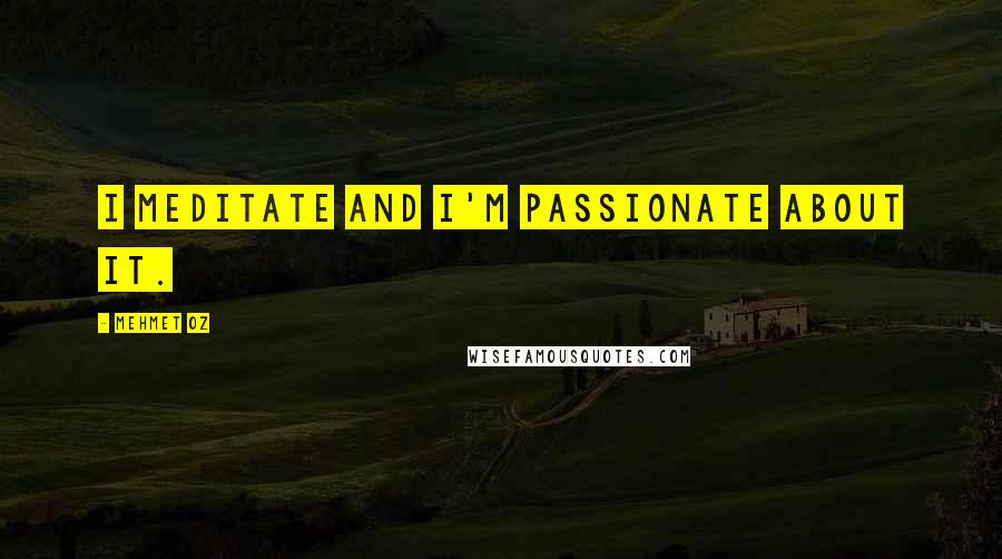 Mehmet Oz Quotes: I meditate and I'm passionate about it.