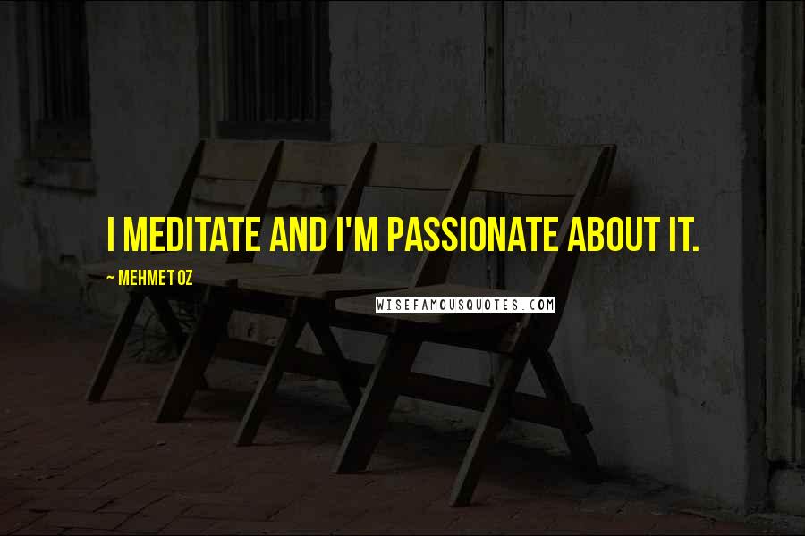 Mehmet Oz Quotes: I meditate and I'm passionate about it.