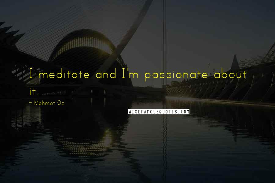 Mehmet Oz Quotes: I meditate and I'm passionate about it.