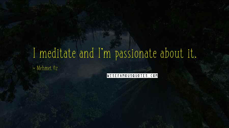 Mehmet Oz Quotes: I meditate and I'm passionate about it.