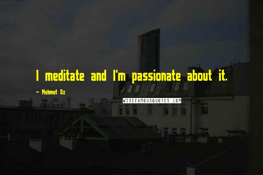 Mehmet Oz Quotes: I meditate and I'm passionate about it.