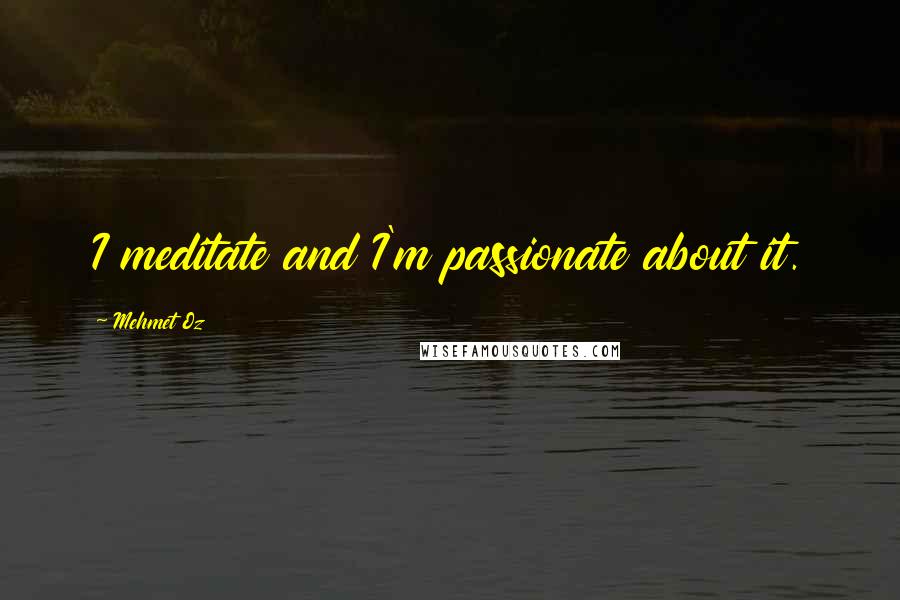 Mehmet Oz Quotes: I meditate and I'm passionate about it.