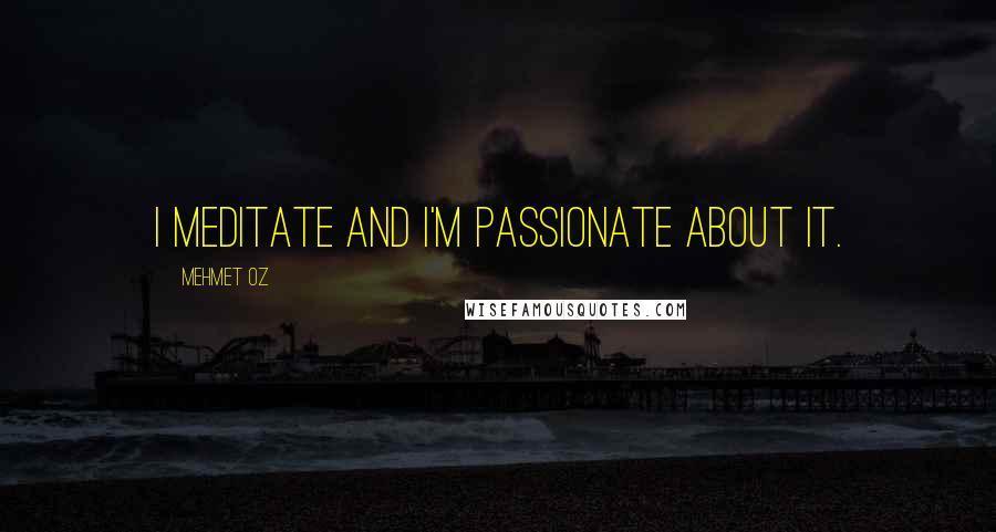 Mehmet Oz Quotes: I meditate and I'm passionate about it.