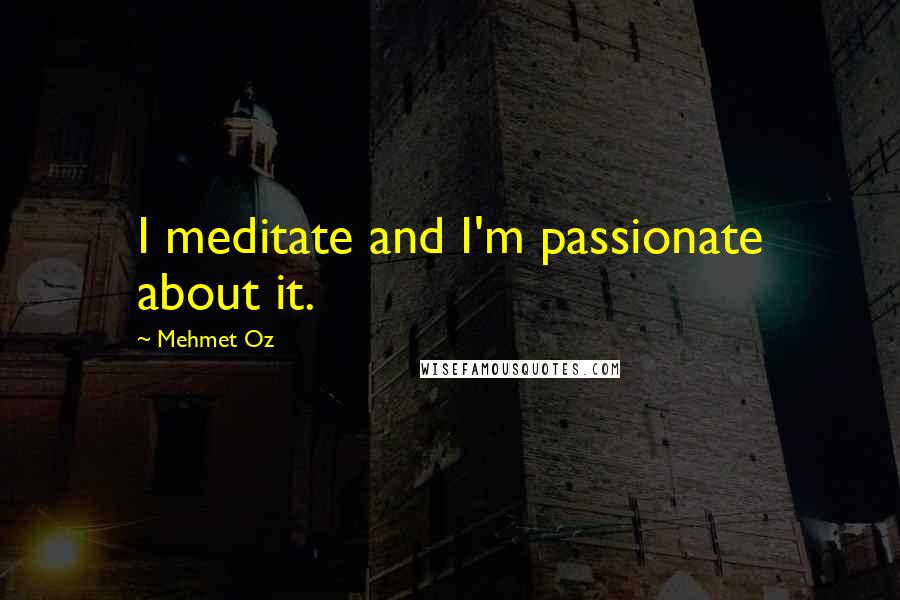 Mehmet Oz Quotes: I meditate and I'm passionate about it.