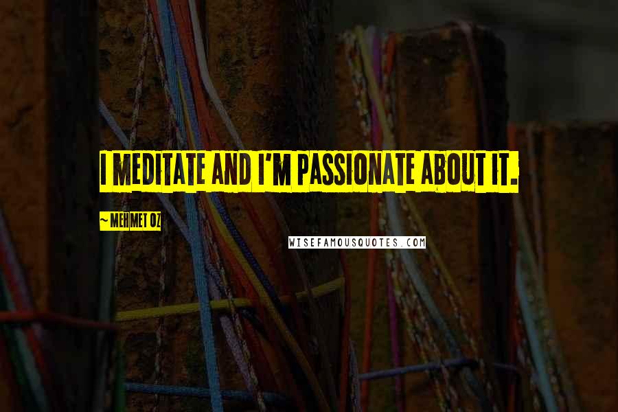 Mehmet Oz Quotes: I meditate and I'm passionate about it.