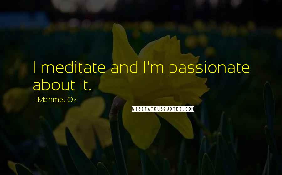 Mehmet Oz Quotes: I meditate and I'm passionate about it.