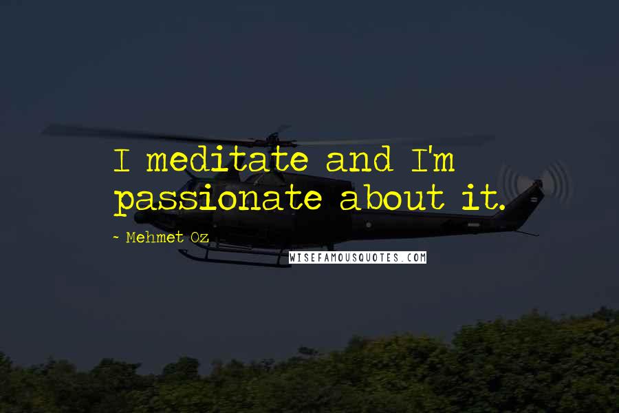 Mehmet Oz Quotes: I meditate and I'm passionate about it.