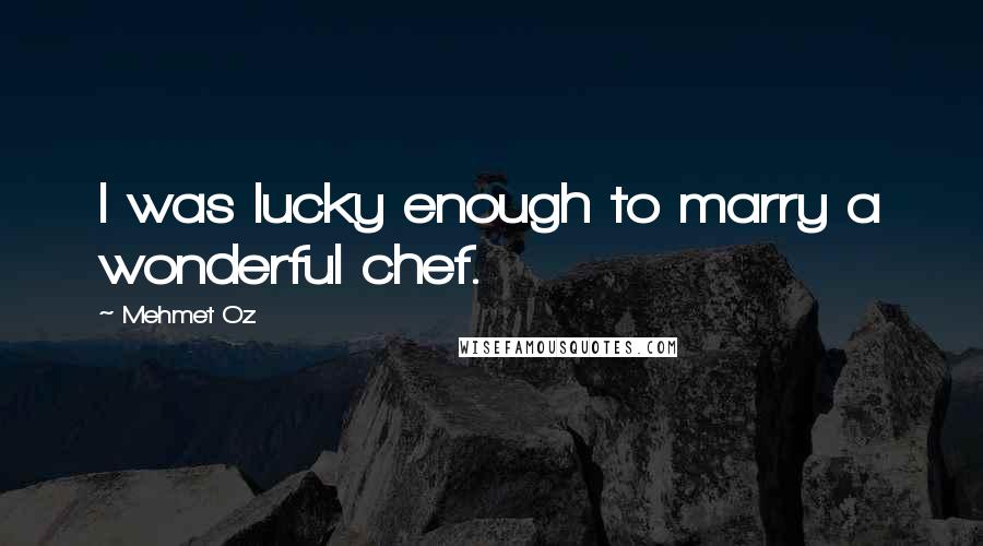 Mehmet Oz Quotes: I was lucky enough to marry a wonderful chef.