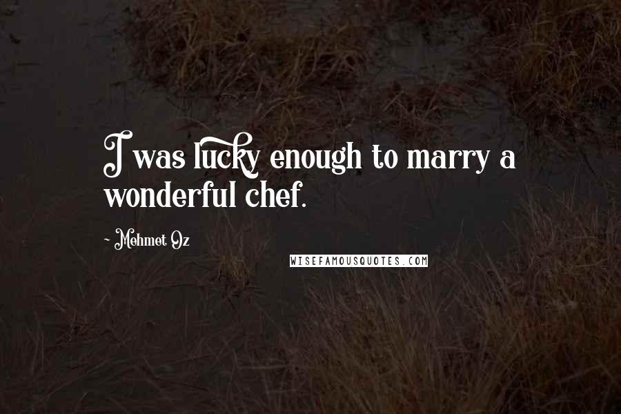 Mehmet Oz Quotes: I was lucky enough to marry a wonderful chef.