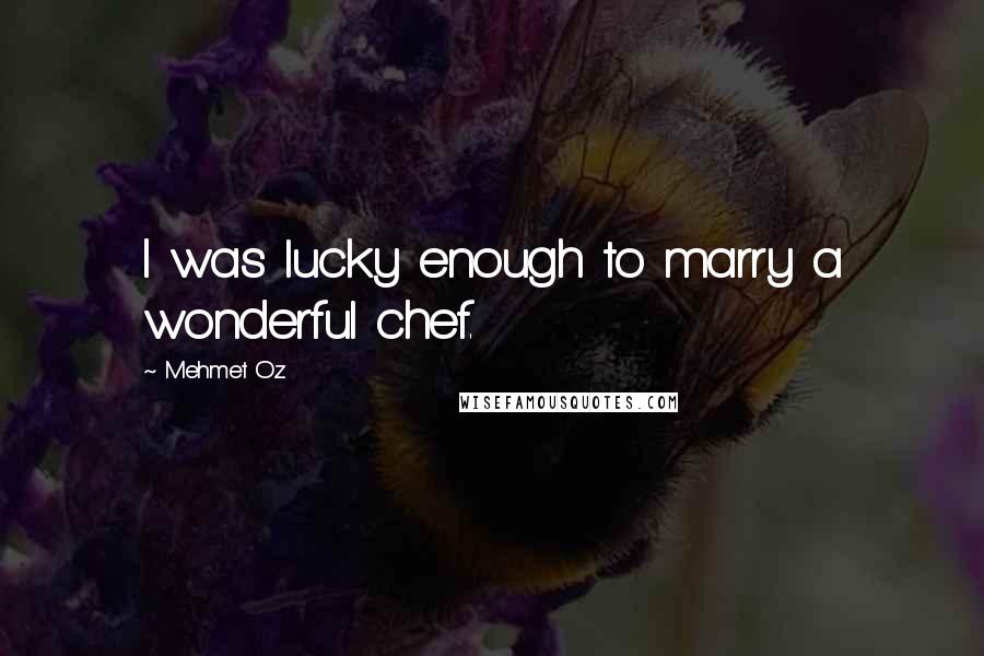 Mehmet Oz Quotes: I was lucky enough to marry a wonderful chef.