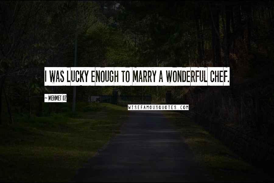 Mehmet Oz Quotes: I was lucky enough to marry a wonderful chef.
