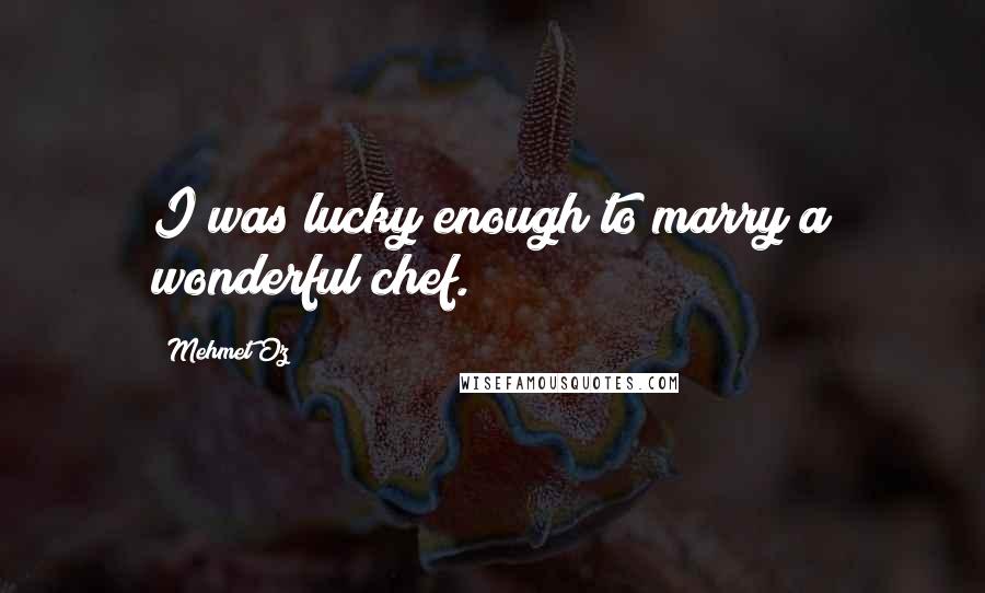 Mehmet Oz Quotes: I was lucky enough to marry a wonderful chef.