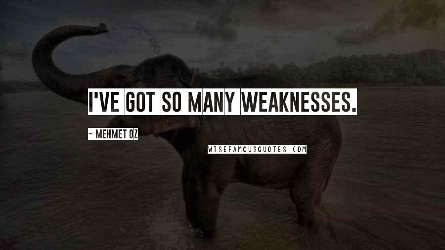 Mehmet Oz Quotes: I've got so many weaknesses.