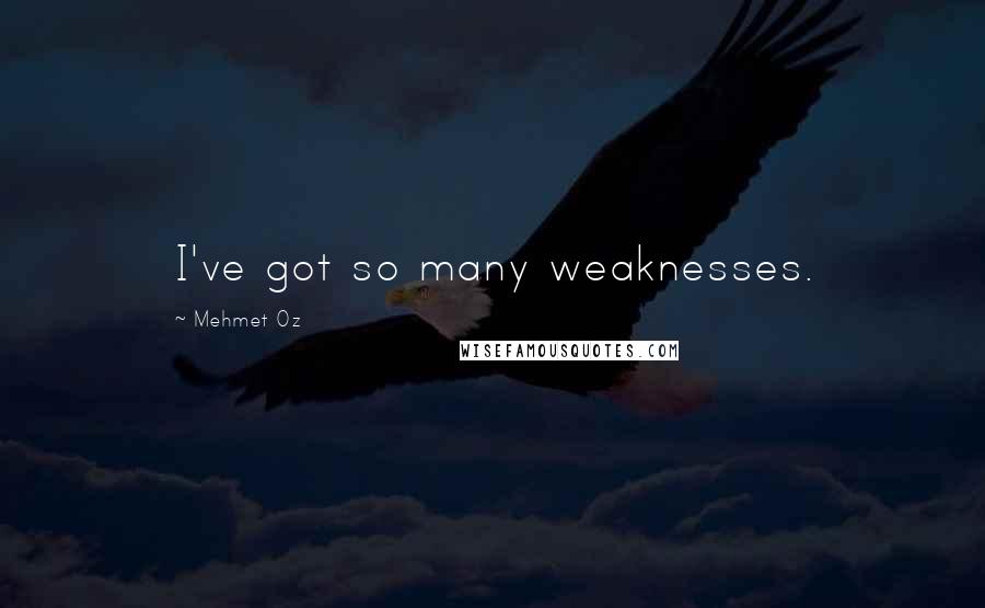 Mehmet Oz Quotes: I've got so many weaknesses.