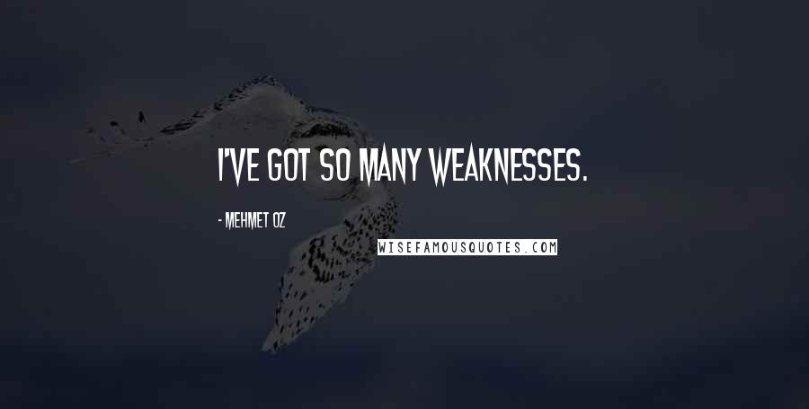 Mehmet Oz Quotes: I've got so many weaknesses.