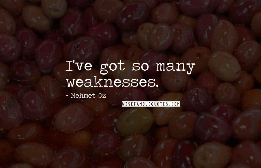 Mehmet Oz Quotes: I've got so many weaknesses.