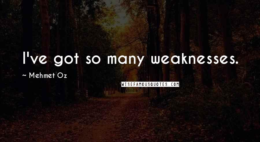 Mehmet Oz Quotes: I've got so many weaknesses.