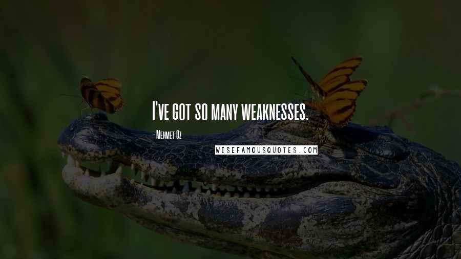 Mehmet Oz Quotes: I've got so many weaknesses.